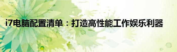 i7电脑配置清单：打造高性能工作娱乐利器