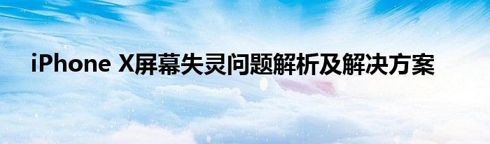 iPhone X屏幕失灵问题解析及解决方案