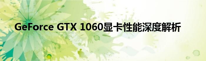 GeForce GTX 1060显卡性能深度解析