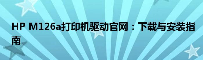 HP M126a打印机驱动官网：下载与安装指南