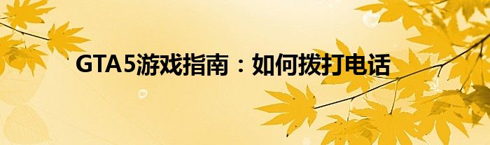 GTA5游戏指南：如何拨打电话