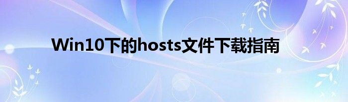 Win10下的hosts文件下载指南