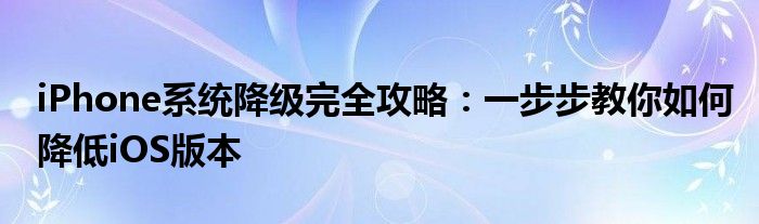 iPhone系统降级完全攻略：一步步教你如何降低iOS版本