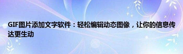 GIF图片添加文字软件：轻松编辑动态图像，让你的信息传达更生动