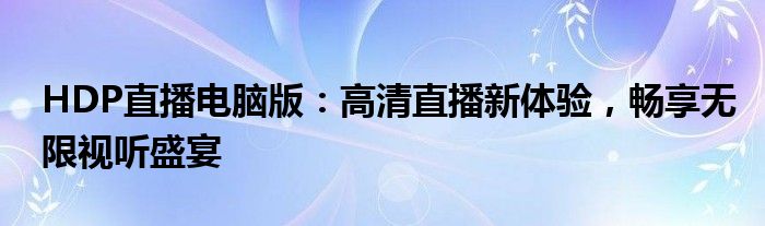 HDP直播电脑版：高清直播新体验，畅享无限视听盛宴