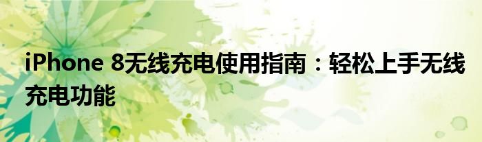 iPhone 8无线充电使用指南：轻松上手无线充电功能