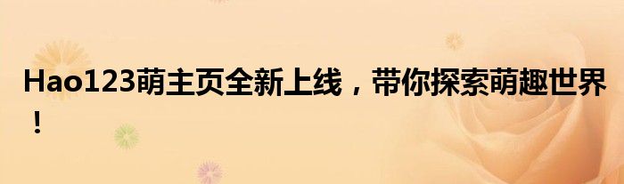 Hao123萌主页全新上线，带你探索萌趣世界！