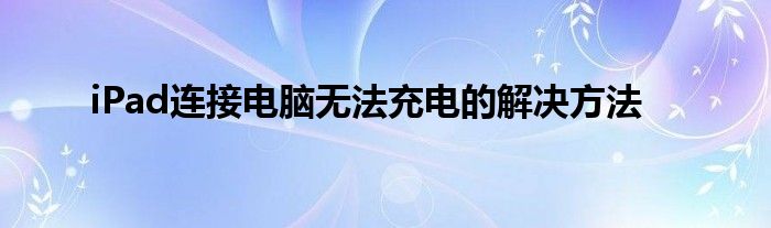 iPad连接电脑无法充电的解决方法