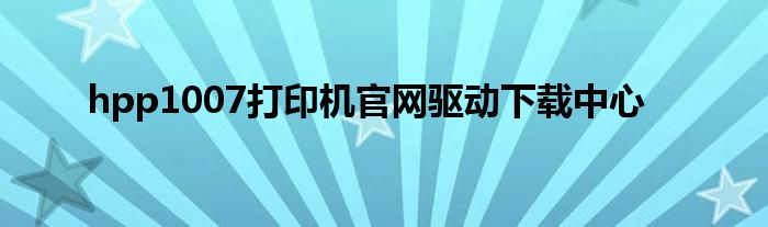 hpp1007打印机官网驱动下载中心