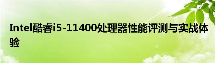 Intel酷睿i5-11400处理器性能评测与实战体验