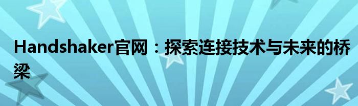 Handshaker官网：探索连接技术与未来的桥梁
