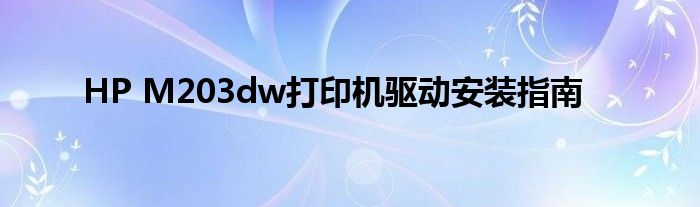 HP M203dw打印机驱动安装指南