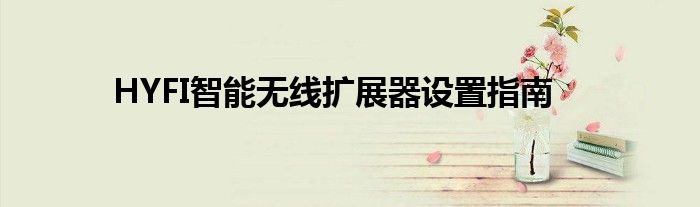 HYFI智能无线扩展器设置指南