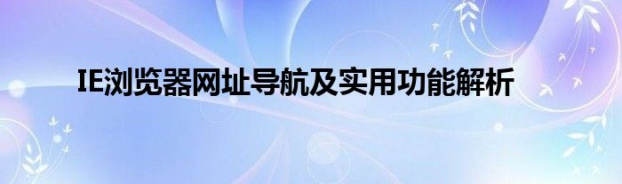 IE浏览器网址导航及实用功能解析