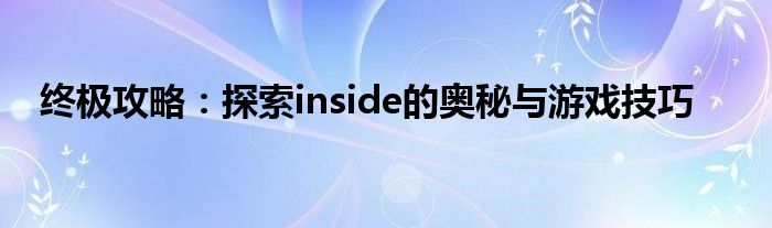 终极攻略：探索inside的奥秘与游戏技巧