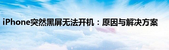 iPhone突然黑屏无法开机：原因与解决方案
