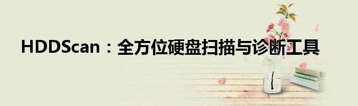 HDDScan：全方位硬盘扫描与诊断工具