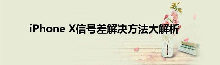 iPhone X信号差解决方法大解析