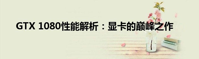 GTX 1080性能解析：显卡的巅峰之作