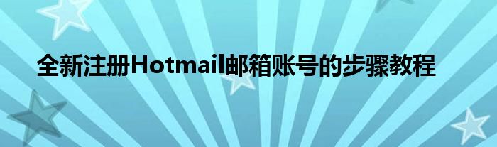全新注册Hotmail邮箱账号的步骤教程