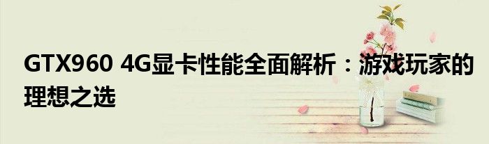 GTX960 4G显卡性能全面解析：游戏玩家的理想之选