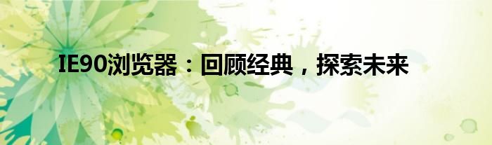 IE90浏览器：回顾经典，探索未来