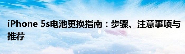 iPhone 5s电池更换指南：步骤、注意事项与推荐