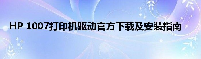 HP 1007打印机驱动官方下载及安装指南