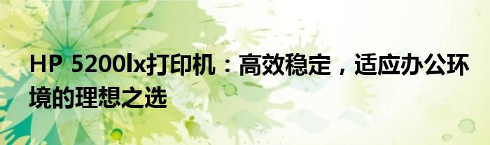 HP 5200lx打印机：高效稳定，适应办公环境的理想之选