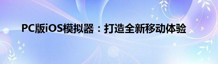 PC版iOS模拟器：打造全新移动体验