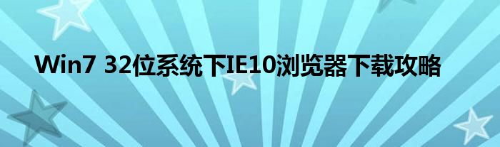 Win7 32位系统下IE10浏览器下载攻略