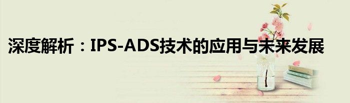 深度解析：IPS-ADS技术的应用与未来发展
