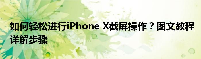如何轻松进行iPhone X截屏操作？图文教程详解步骤
