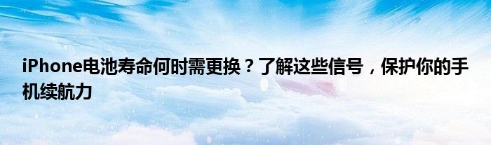 iPhone电池寿命何时需更换？了解这些信号，保护你的手机续航力