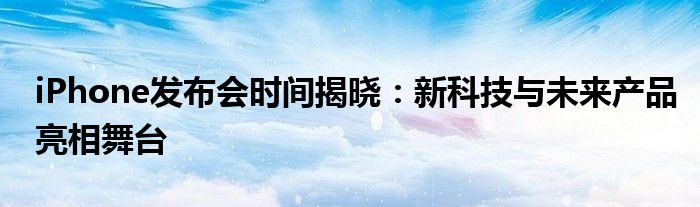 iPhone发布会时间揭晓：新科技与未来产品亮相舞台