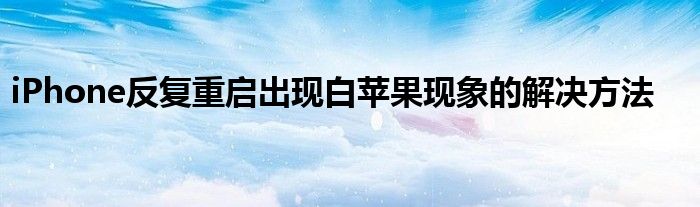 iPhone反复重启出现白苹果现象的解决方法