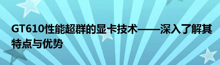 GT610性能超群的显卡技术——深入了解其特点与优势