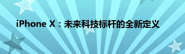 iPhone X：未来科技标杆的全新定义