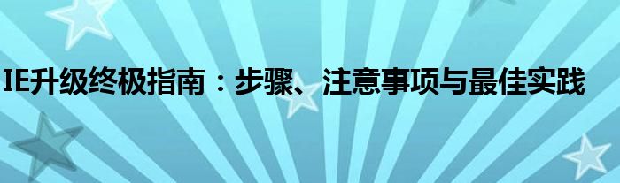 IE升级终极指南：步骤、注意事项与最佳实践
