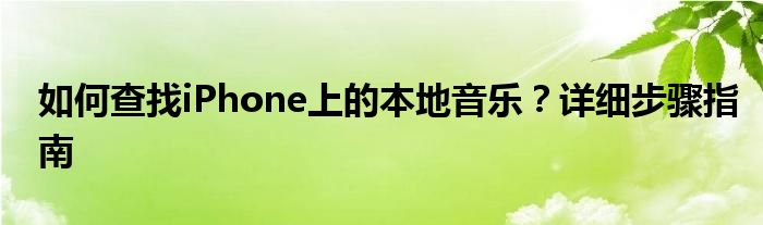 如何查找iPhone上的本地音乐？详细步骤指南