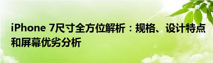 iPhone 7尺寸全方位解析：规格、设计特点和屏幕优劣分析