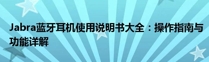 Jabra蓝牙耳机使用说明书大全：操作指南与功能详解