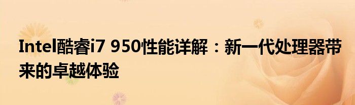 Intel酷睿i7 950性能详解：新一代处理器带来的卓越体验