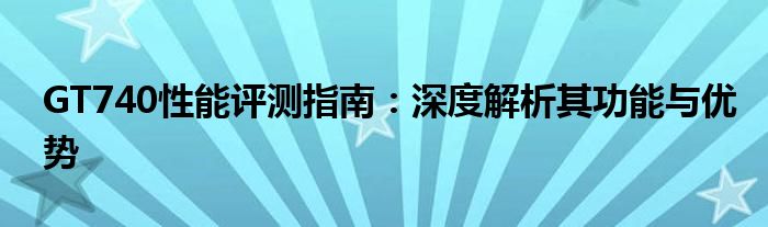 GT740性能评测指南：深度解析其功能与优势