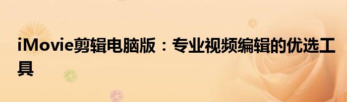iMovie剪辑电脑版：专业视频编辑的优选工具