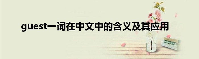 guest一词在中文中的含义及其应用