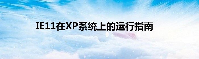 IE11在XP系统上的运行指南