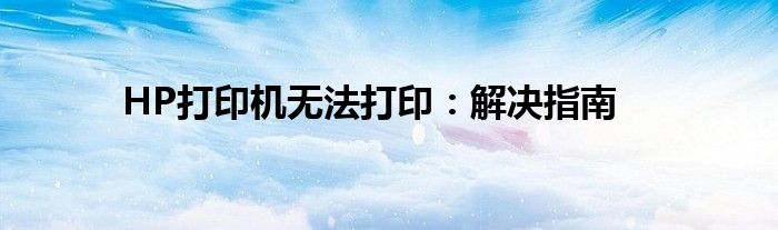 HP打印机无法打印：解决指南