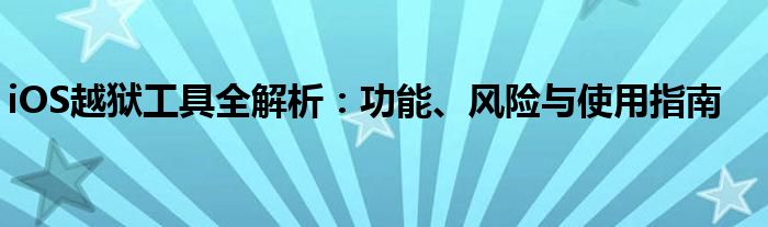 iOS越狱工具全解析：功能、风险与使用指南