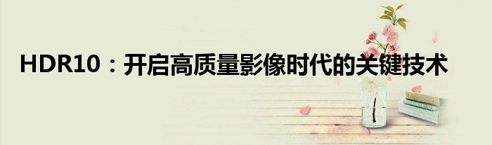 HDR10：开启高质量影像时代的关键技术